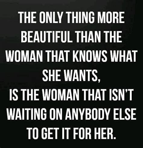 The Only Thing More Beautiful Than The Woman That Knows What She Wants Is The Woman That Isn T
