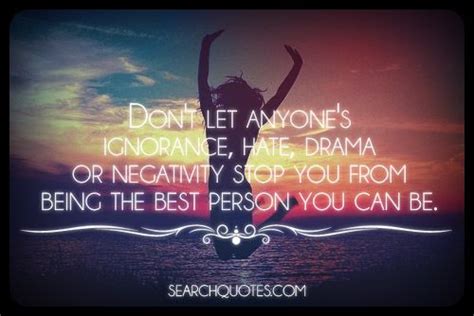 Don T Let Anyone S Ignorance Hate Drama Or Negativity Stop You From