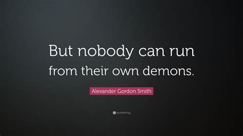 Alexander Gordon Smith Quote But Nobody Can Run From Their Own Demons