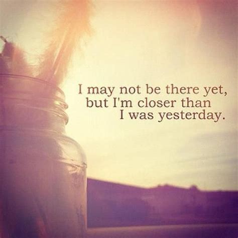I May Not Be There Yet But I’m Closer Than I Was Yesterday Ratethequote