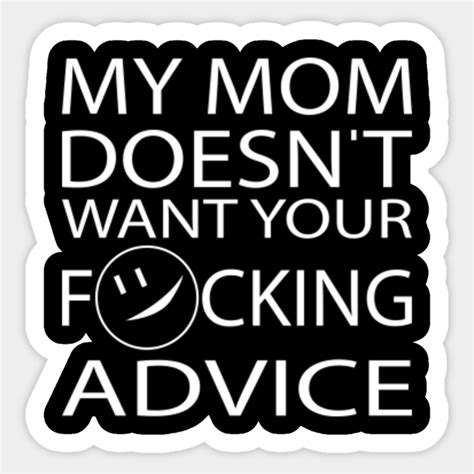 My Mom Doesnt Want Your Advice My Mom Doesnt Want Your Fucking Advice