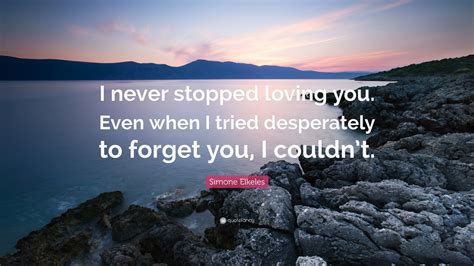 Simone Elkeles Quote I Never Stopped Loving You Even When I Tried