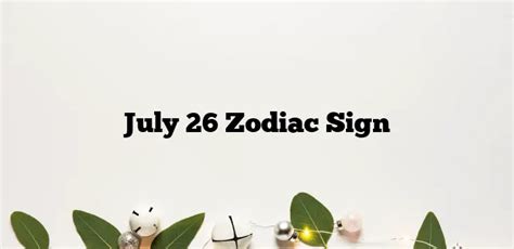 Unwrapping The July 26 Zodiac Sign Leos Who Roar With Passion