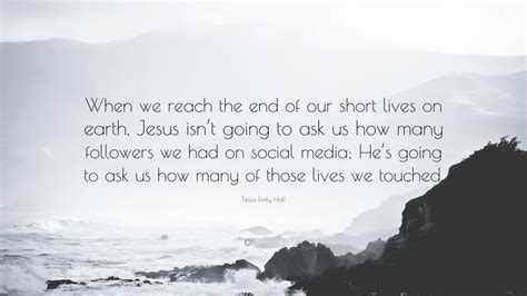 Tessa Emily Hall Quote “when We Reach The End Of Our Short Lives On Earth Jesus Isnt Going To