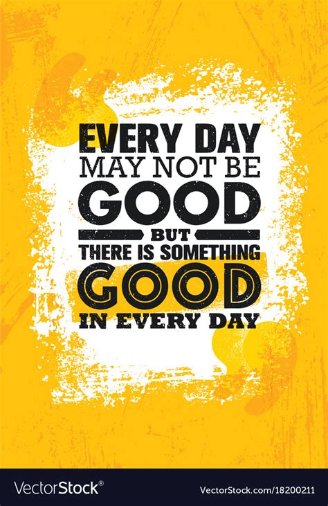 Every Day May Not Be Good Quote Every Day May Not Be Good But There S