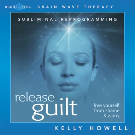 Release Guilt Subliminal Affirmations Kelly Howell Brain Sync