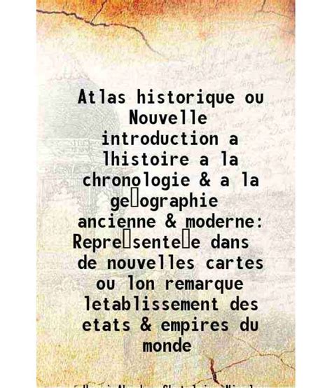 Atlas Historique Ou Nouvelle Introduction A Lhistoire A La Chronologie