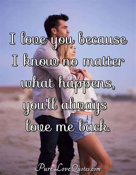 i love you because i know no matter what happens you ll always love me back purelovequotes