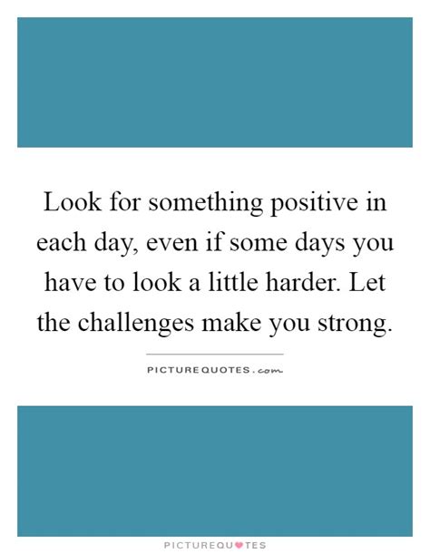 Look For Something Positive In Each Day Even If Some Days You