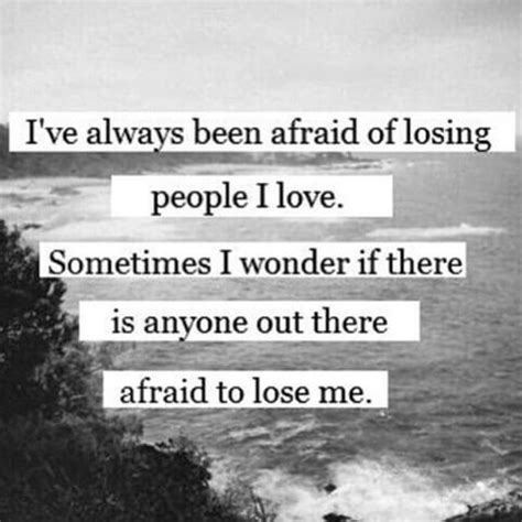 The best advice i can give is to lose this current fear, worry and anxiety are truly a misuse of our imagination. I've Always Been Afraid Of Losing People I Love Pictures ...