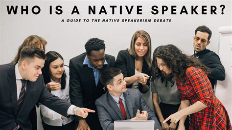 Who Is A Native Speaker A Guide To The Native Speakerism Debate