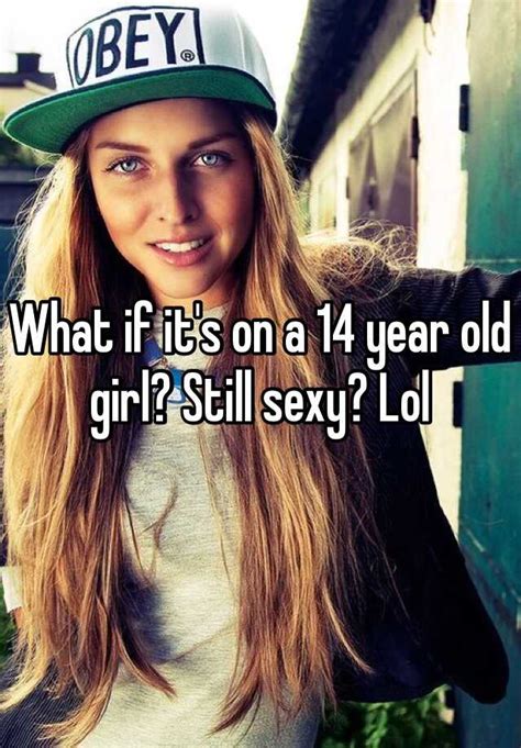 What If Its On A 14 Year Old Girl Still Sexy Lol