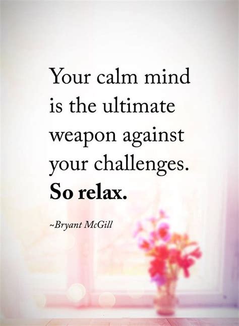 Your Calm Mind Is The Ultimate Weapon Against Your Challenges So Relax Bryant Mcgill