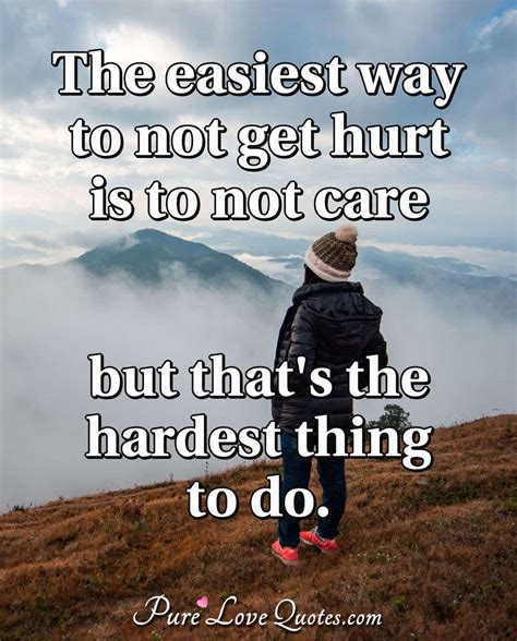 The Easiest Way To Not Get Hurt Is To Not Care But Thats The Hardest