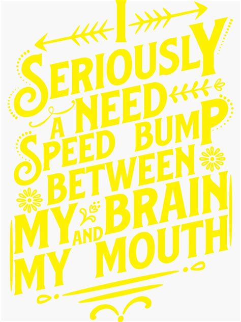 I Seriously Need A Speed Bump Between My Brain And My Mouth Sticker For Sale By Dexterx