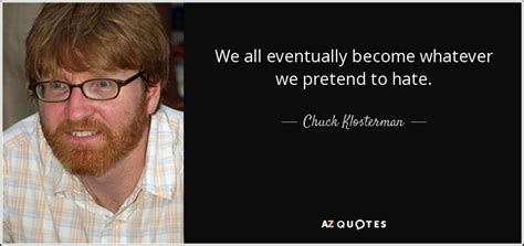 Chuck Klosterman Quote We All Eventually Become Whatever