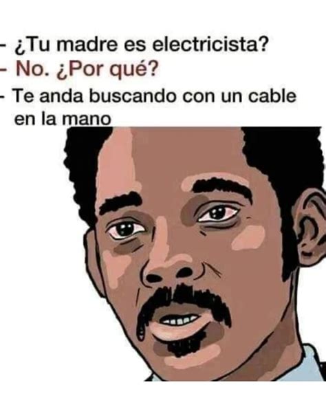 ¿tu Madre Es Electricista No ¿por Qué Te Anda Buscando Con Un Cable