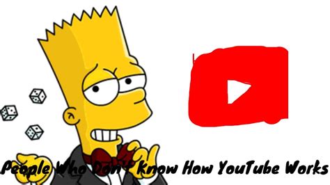People Who Dont Know How Youtube Works Youtube
