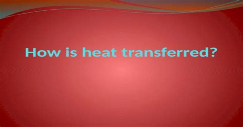 Heat Is Transferred In 3 Ways Conduction Touching The Heat Source