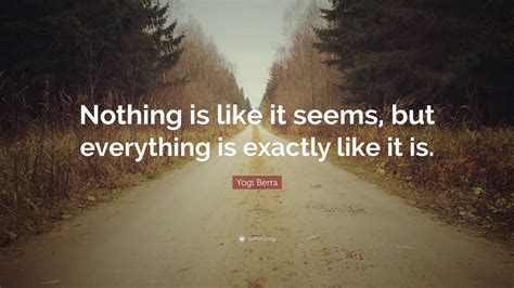 Yogi Berra Quote Nothing Is Like It Seems But Everything Is Exactly