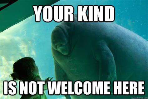 Your Kind Is Not Welcome Here Overlord Manatee Quickmeme