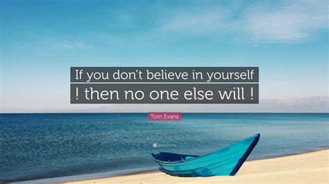 Tom Evans Quote “if You Dont Believe In Yourself Then No One Else