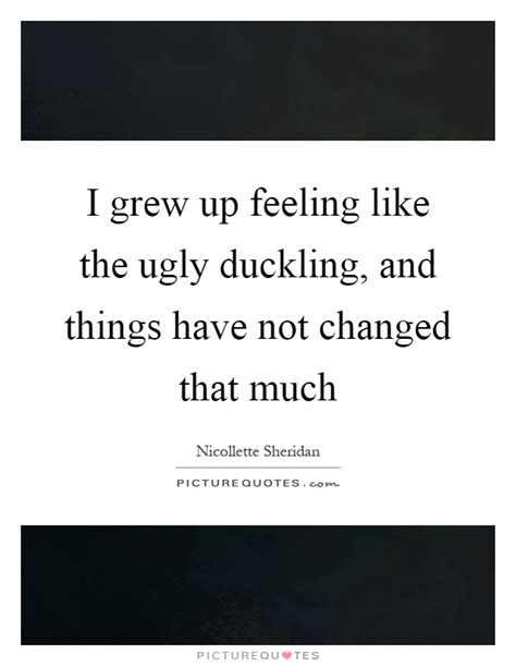I Grew Up Feeling Like The Ugly Duckling And Things Have Not