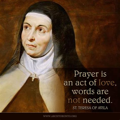 "Prayer is an act of love, words are not needed." - St. Teresa of Avila