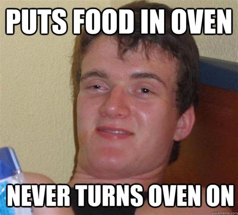 Puts Food In Oven Never Turns Oven On 10 Guy Quickmeme