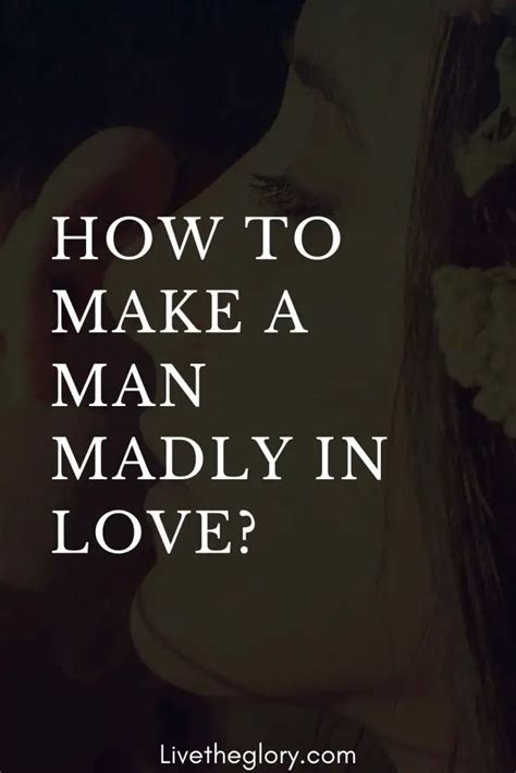 How To Make A Man Madly In Love Live The Glory