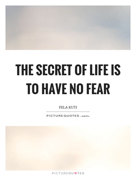 The Secret Of Life Is To Have No Fear Picture Quotes