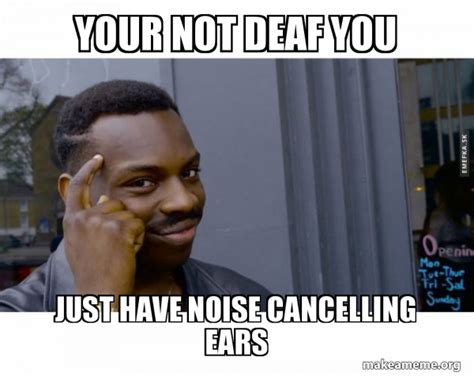 Your Not Deaf You Just Have Noise Cancelling Ears Roll Safe Black Guy