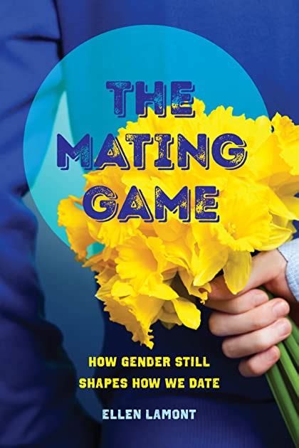 The Mating Game How Gender Still Shapes How We Date By Ellen Lamont