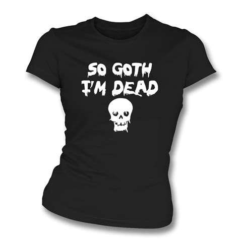 So Goth Im Dead Womens Slim Fit T Shirt Womens From Tshirtgrill Uk