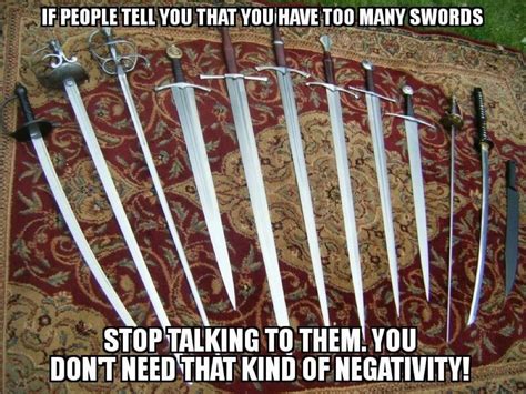 There Is No Such Thing As Too Many Collectible Swords Meme Swords Knives Collection Memes