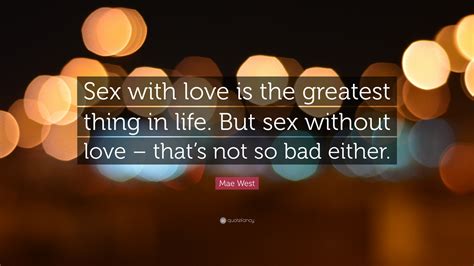 mae west quote “sex with love is the greatest thing in life but sex without love that s not