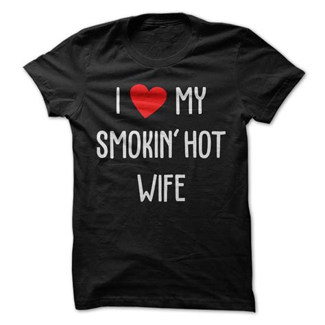 i love my smokin hot wife t shirt awesomethreadz