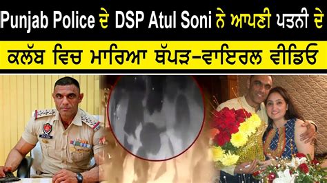 Mohali Punjab Police ਦੇ Dsp Atul Soni ਨੇ ਆਪਣੀ ਪਤਨੀ ਦੇ ਕਲੱਬ ਵਿਚ ਮਾਰਿਆ ਥੱਪੜ ਵਾਇਰਲ ਵੀਡਿਓ Youtube