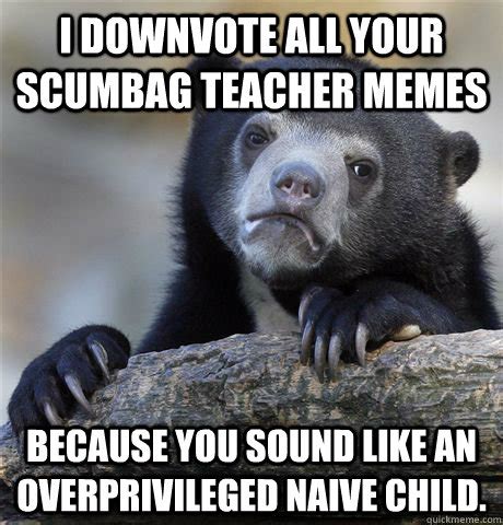 Accidentally calling your teacher mom? I downvote all your scumbag teacher memes because you sound like an overprivileged naive child ...