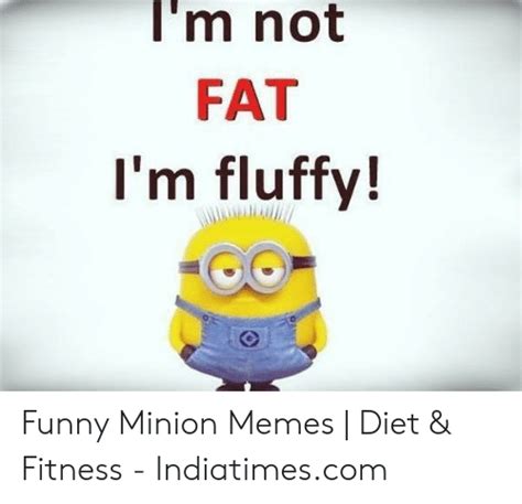 Im Not Fat Im Fluffy Funny Minion Memes Diet And Fitness
