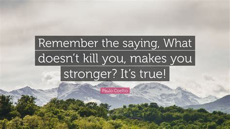 paulo coelho quote “remember the saying what doesn t kill you makes you stronger it s true ”