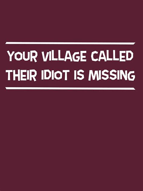 Your Village Called Their Idiot Is Missing T Shirt By Artack Redbubble