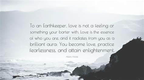 Alberto Villoldo Quote To An Earthkeeper Love Is Not A Feeling Or