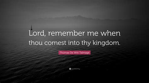 Thomas De Witt Talmage Quote “lord Remember Me When Thou Comest Into