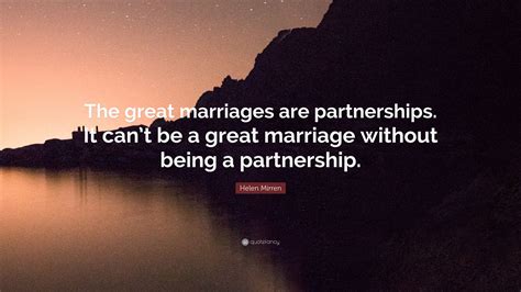 Helen Mirren Quote The Great Marriages Are Partnerships It Cant Be A Great Marriage Without