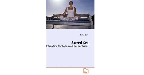 Sacred Sex Integrating Our Bodies And Our Spirituality By Christi Cook