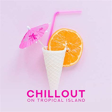 Chillout On Tropical Island 15 Chill Out Music Songs For Sexy Dance Beach Party