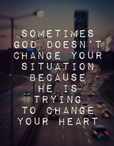 Sometimes God Doesnt Change Your Situation Because He Is Trying To