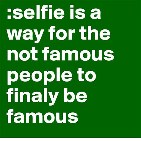 Selfie Is A Way For The Not Famous People To Finaly Be Famous Post