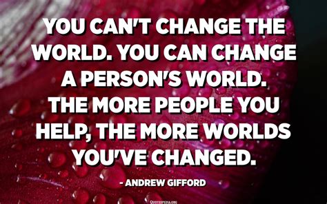 Helping One Person Might Not Change The World But It Could Change The